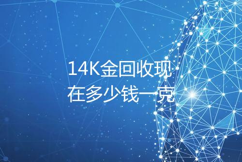 14K金回收现在多少钱一克