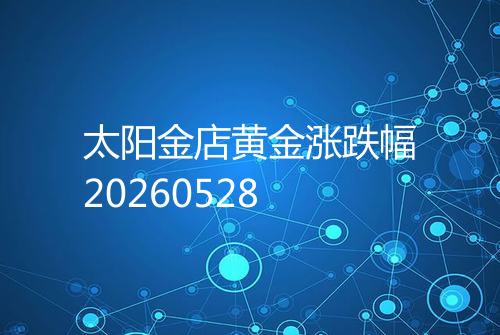 太阳金店黄金涨跌幅20260528