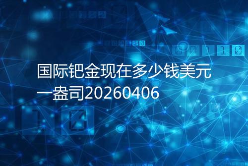 国际钯金现在多少钱美元一盎司20260406