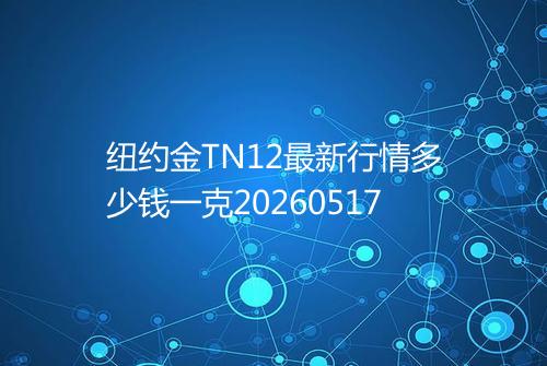 纽约金TN12最新行情多少钱一克20260517