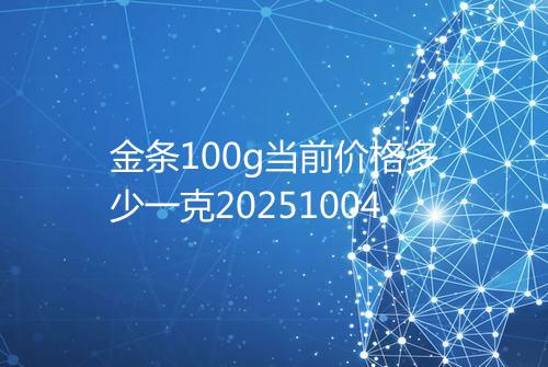 金条100g当前价格多少一克20251004