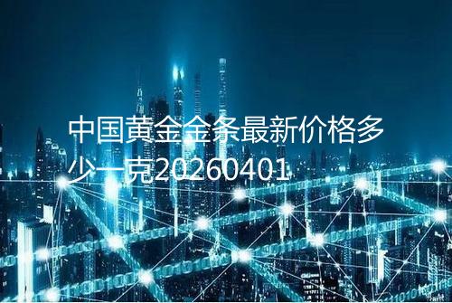 中国黄金金条最新价格多少一克20260401