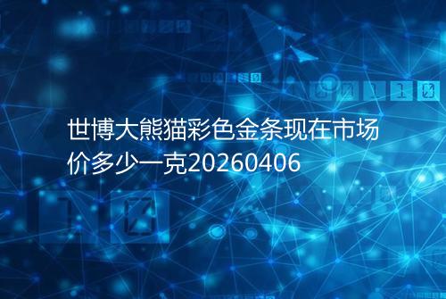 世博大熊猫彩色金条现在市场价多少一克20260406