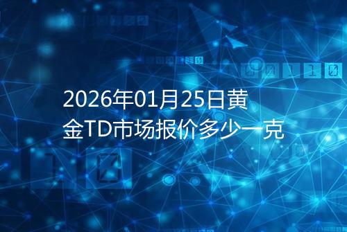 2026年01月25日黄金TD市场报价多少一克
