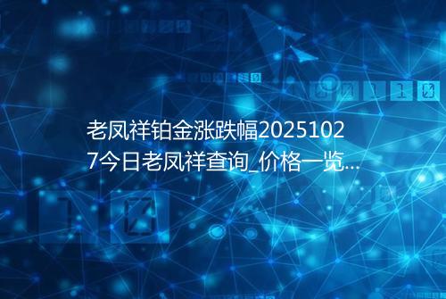 老凤祥铂金涨跌幅20251027今日老凤祥查询_价格一览表2025年10月27日 0740