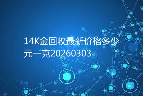 14K金回收最新价格多少元一克20260303