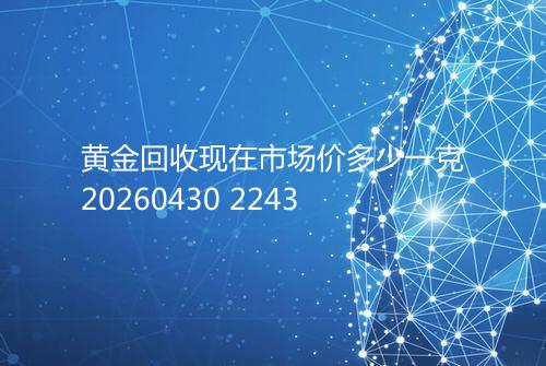 黄金回收现在市场价多少一克20260430 2243