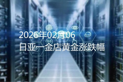 2026年02月06日亚一金店黄金涨跌幅
