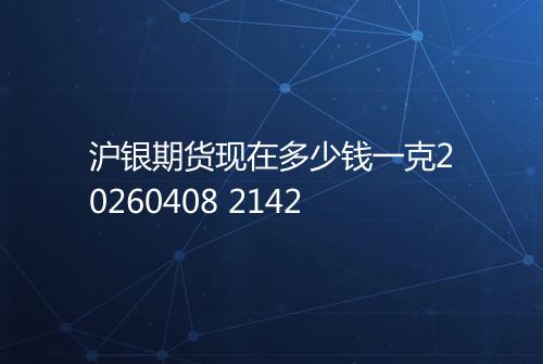 沪银期货现在多少钱一克20260408 2142