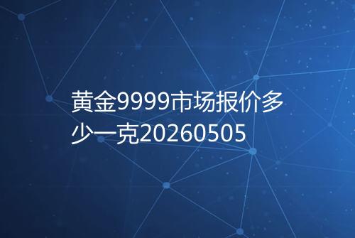 黄金9999市场报价多少一克20260505