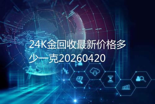 24K金回收最新价格多少一克20260420