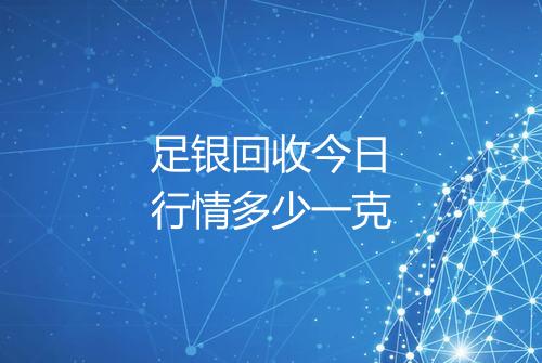 足银回收今日行情多少一克