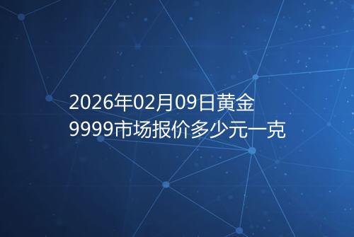 2026年02月09日黄金9999市场报价多少元一克