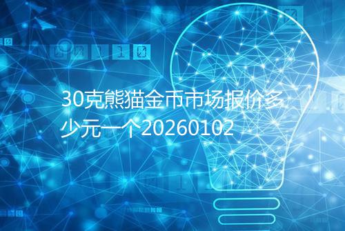 30克熊猫金币市场报价多少元一个20260102