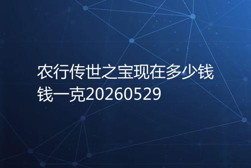 农行传世之宝现在多少钱钱一克20260529