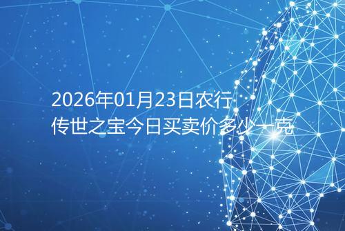 2026年01月23日农行传世之宝今日买卖价多少一克