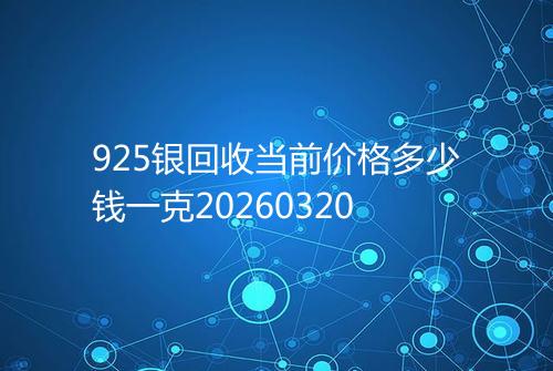 925银回收当前价格多少钱一克20260320