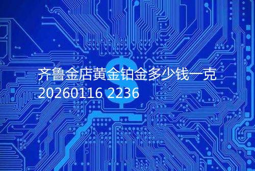 齐鲁金店黄金铂金多少钱一克20260116 2236