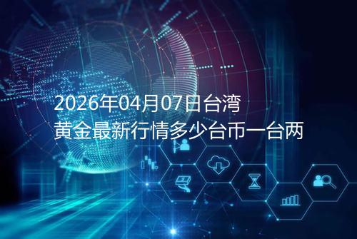 2026年04月07日台湾黄金最新行情多少台币一台两