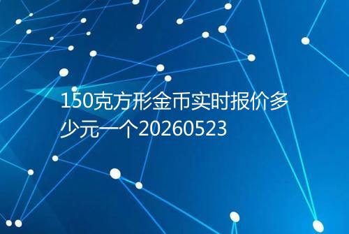 150克方形金币实时报价多少元一个20260523