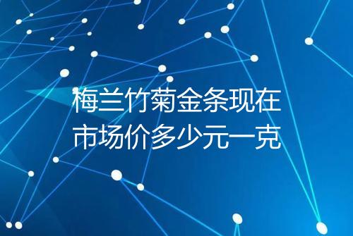 梅兰竹菊金条现在市场价多少元一克