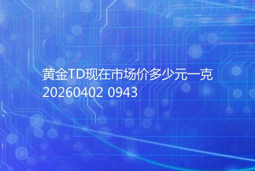 黄金TD现在市场价多少元一克20260402 0943