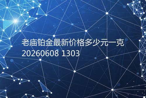 老庙铂金最新价格多少元一克20260608 1303