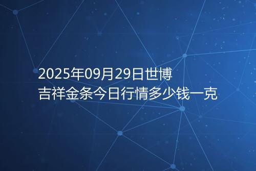 2025年09月29日世博吉祥金条今日行情多少钱一克