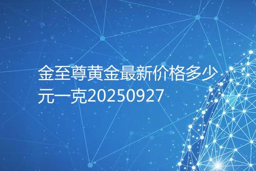 金至尊黄金最新价格多少元一克20250927