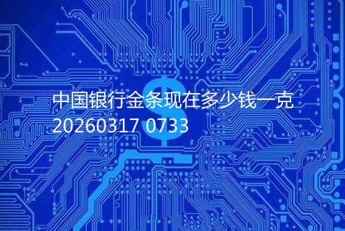 中国银行金条现在多少钱一克20260317 0733