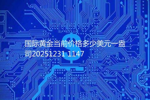国际黄金当前价格多少美元一盎司20251231 1147