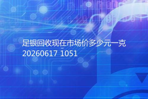 足银回收现在市场价多少元一克20260617 1051
