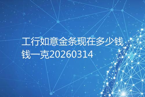 工行如意金条现在多少钱钱一克20260314