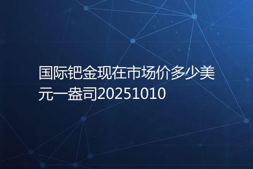 国际钯金现在市场价多少美元一盎司20251010