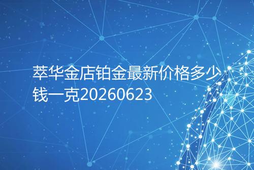 萃华金店铂金最新价格多少钱一克20260623