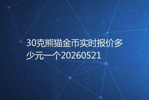 30克熊猫金币实时报价多少元一个20260521