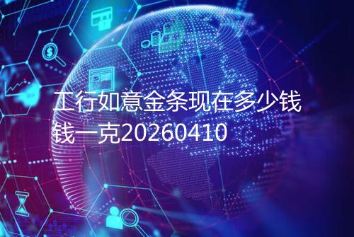工行如意金条现在多少钱钱一克20260410
