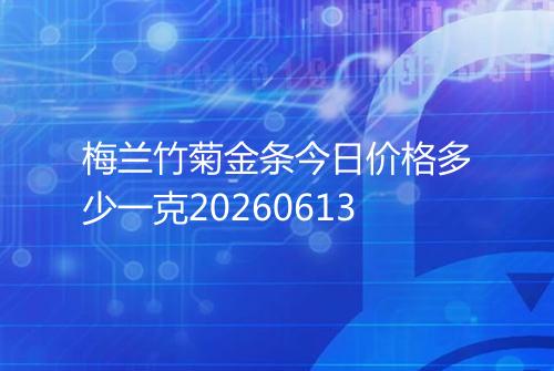 梅兰竹菊金条今日价格多少一克20260613