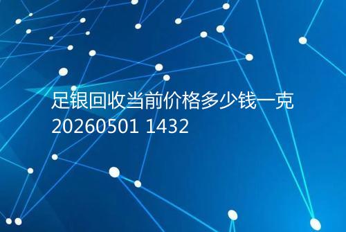 足银回收当前价格多少钱一克20260501 1432