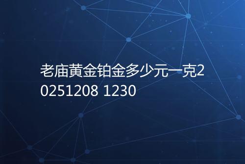 老庙黄金铂金多少元一克20251208 1230