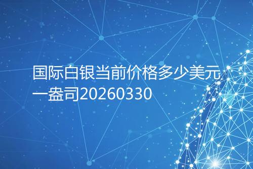 国际白银当前价格多少美元一盎司20260330