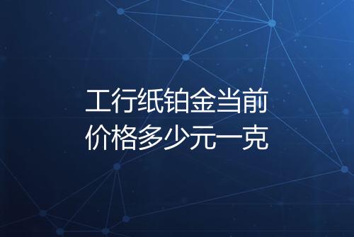 工行纸铂金当前价格多少元一克