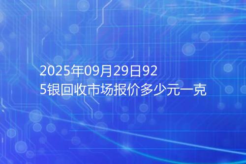 2025年09月29日925银回收市场报价多少元一克