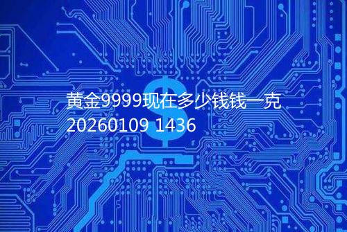 黄金9999现在多少钱钱一克20260109 1436