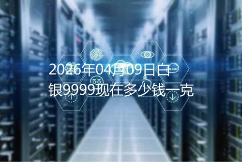 2026年04月09日白银9999现在多少钱一克