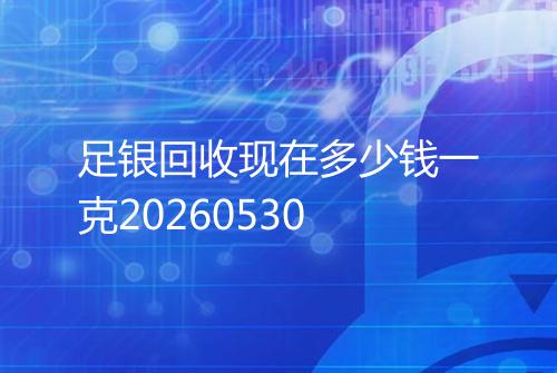 足银回收现在多少钱一克20260530