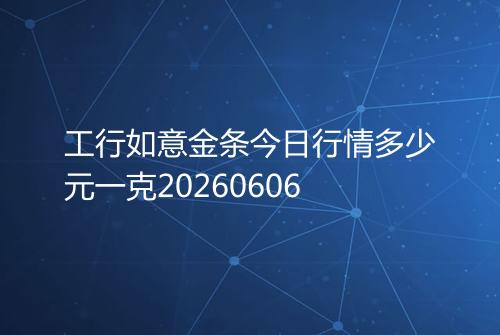 工行如意金条今日行情多少元一克20260606