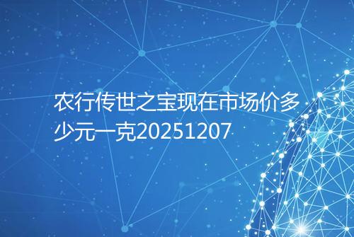 农行传世之宝现在市场价多少元一克20251207