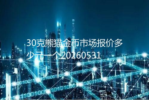 30克熊猫金币市场报价多少元一个20260531