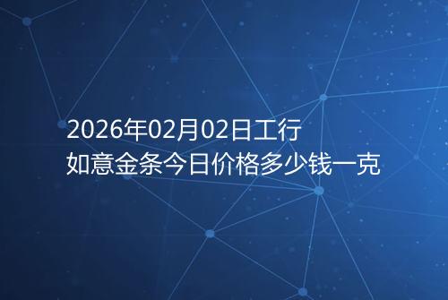 2026年02月02日工行如意金条今日价格多少钱一克